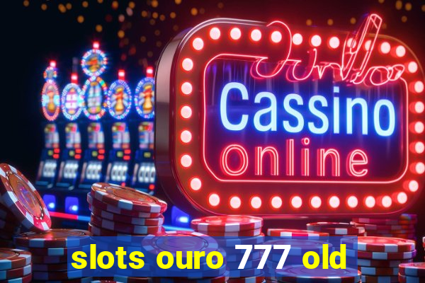 slots ouro 777 old